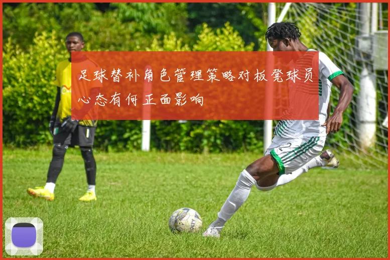 足球替补角色管理策略对板凳球员心态有何正面影响