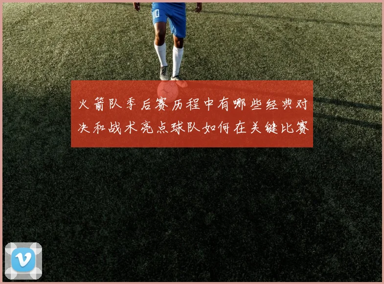 火箭队季后赛历程中有哪些经典对决和战术亮点球队如何在关键比赛中展现实力和韧性