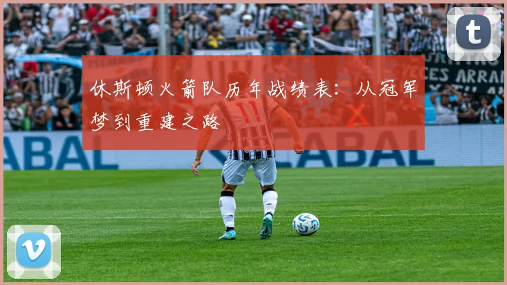休斯顿火箭队历年战绩表：从冠军梦到重建之路