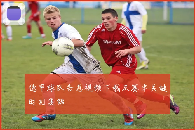 德甲球队告急视频下载及赛季关键时刻集锦