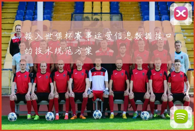 接入世俱杯赛事运营信息数据接口的技术规范方案