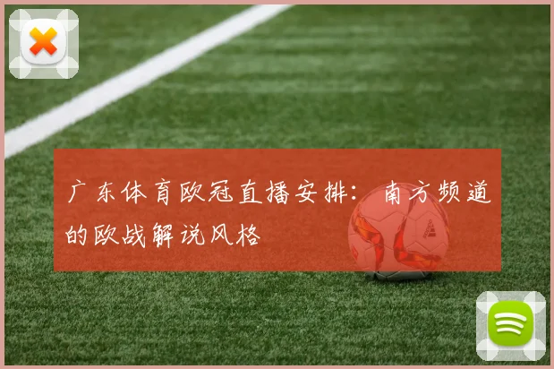 广东体育欧冠直播安排：南方频道的欧战解说风格