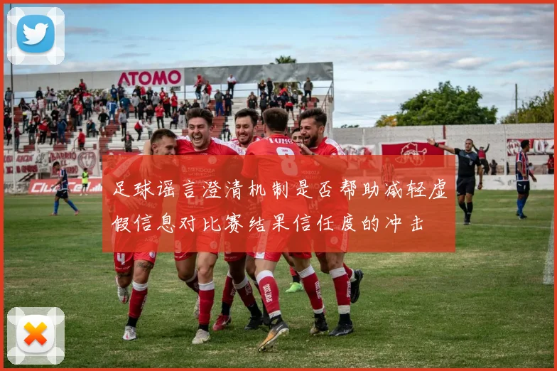 足球谣言澄清机制是否帮助减轻虚假信息对比赛结果信任度的冲击