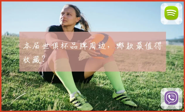 本届世俱杯品牌周边,哪款最值得收藏?