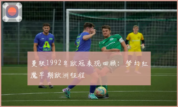 曼联1992年欧冠表现回顾：梦幻红魔早期欧洲征程
